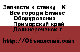 Запчасти к станку 16К20. - Все города Бизнес » Оборудование   . Приморский край,Дальнереченск г.